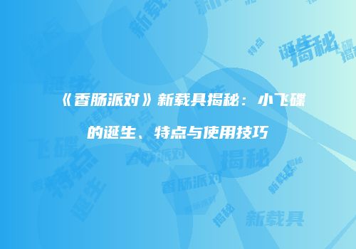 《香肠派对》新载具揭秘：小飞碟的诞生、特点与使用技巧