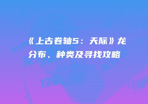 《上古卷轴5：天际》龙分布、种类及寻找攻略