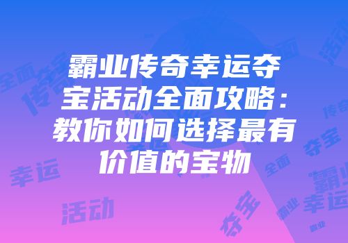 霸业传奇幸运夺宝活动全面攻略：教你如何选择最有价值的宝物