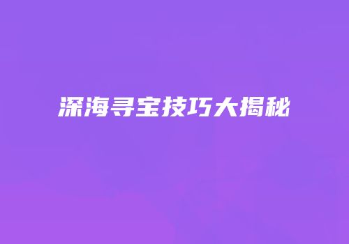 深海寻宝技巧大揭秘