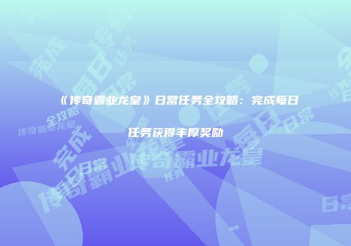 《传奇霸业龙皇》日常任务全攻略：完成每日任务获得丰厚奖励