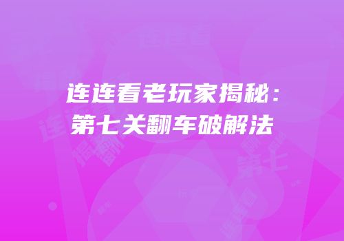 连连看老玩家揭秘：第七关翻车破解法