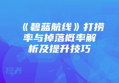 《碧蓝航线》打捞率与掉落概率解析及提升技巧
