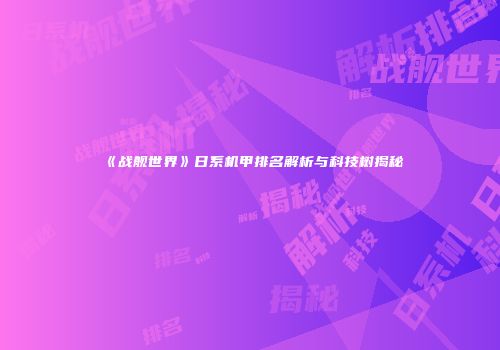 《战舰世界》日系机甲排名解析与科技树揭秘