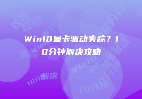 Win10显卡驱动失踪？10分钟解决攻略