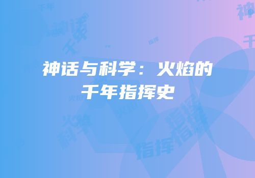 神话与科学：火焰的千年指挥史