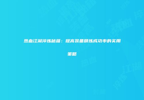 热血江湖淬炼秘籍：提高装备精炼成功率的实用策略