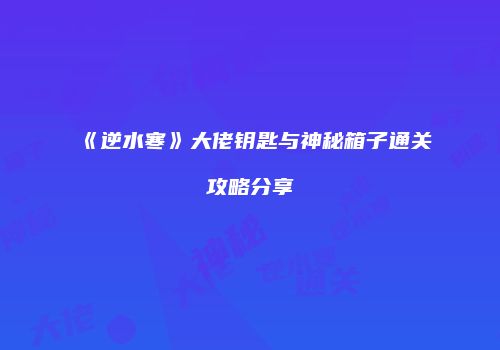 《逆水寒》大佬钥匙与神秘箱子通关攻略分享