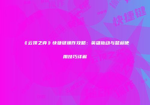 《云顶之弈》快捷键操作攻略：英雄拖动与鼠标使用技巧详解