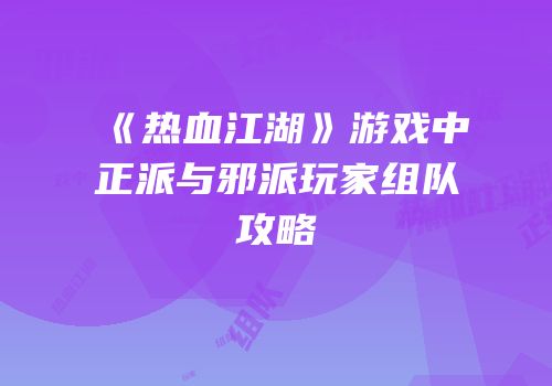《热血江湖》游戏中正派与邪派玩家组队攻略
