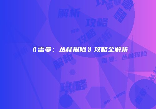 《雷曼：丛林探险》攻略全解析