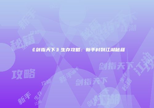 《剑指天下》生存攻略：新手村到江湖秘籍