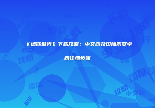 《迷你世界》下载攻略：中文版及国际服安卓版详细步骤