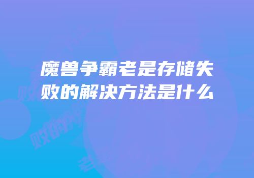魔兽争霸老是存储失败的解决方法是什么