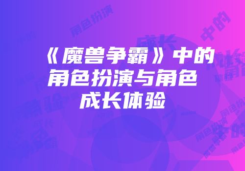 《魔兽争霸》中的角色扮演与角色成长体验