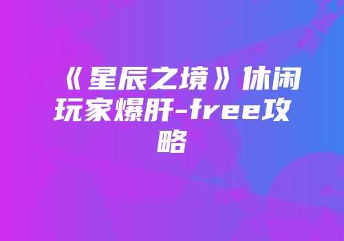 《星辰之境》休闲玩家爆肝-free攻略