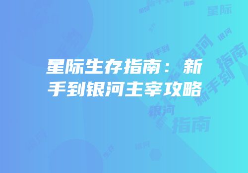 星际生存指南：新手到银河主宰攻略