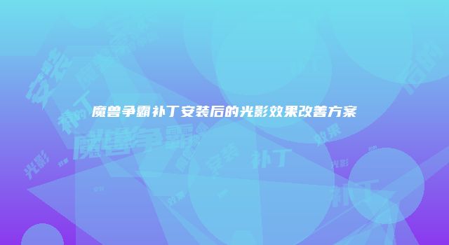 魔兽争霸补丁安装后的光影效果改善方案