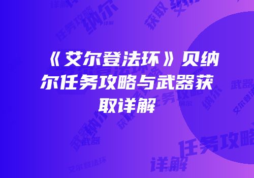《艾尔登法环》贝纳尔任务攻略与武器获取详解