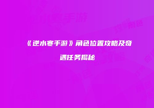 《逆水寒手游》角色位置攻略及奇遇任务揭秘