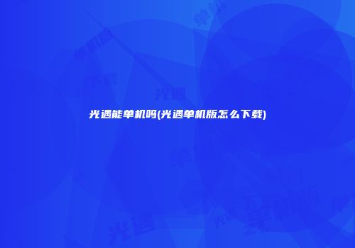 光遇能单机吗(光遇单机版怎么下载)