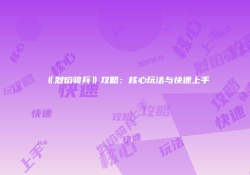 《烈焰骑兵》攻略：核心玩法与快速上手