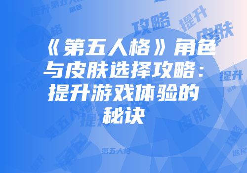 《第五人格》角色与皮肤选择攻略：提升游戏体验的秘诀