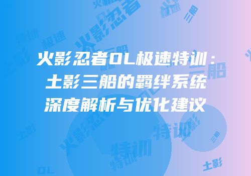 火影忍者OL极速特训:土影三船的羁绊系统深度解析与优化建议