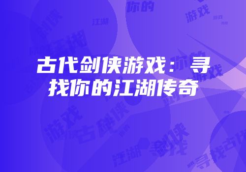 古代剑侠游戏：寻找你的江湖传奇