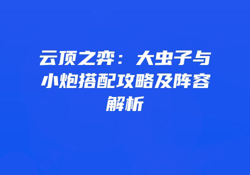 云顶之弈：大虫子与小炮搭配攻略及阵容解析