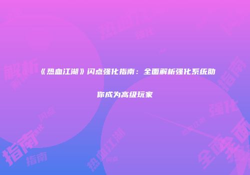 《热血江湖》闪点强化指南：全面解析强化系统助你成为高级玩家