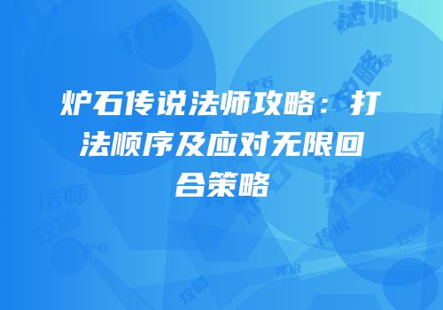 炉石传说法师攻略：打法顺序及应对无限回合策略
