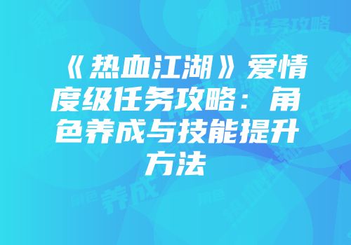 《热血江湖》爱情度级任务攻略：角色养成与技能提升方法