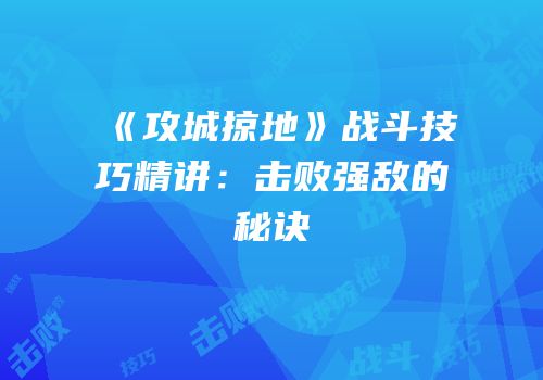 《攻城掠地》战斗技巧精讲：击败强敌的秘诀