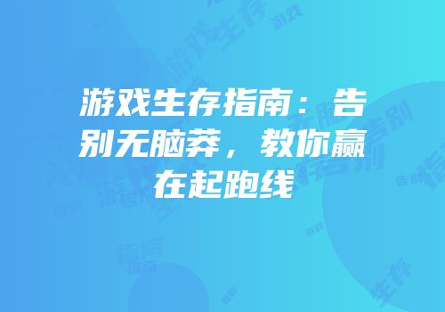 游戏生存指南：告别无脑莽，教你赢在起跑线
