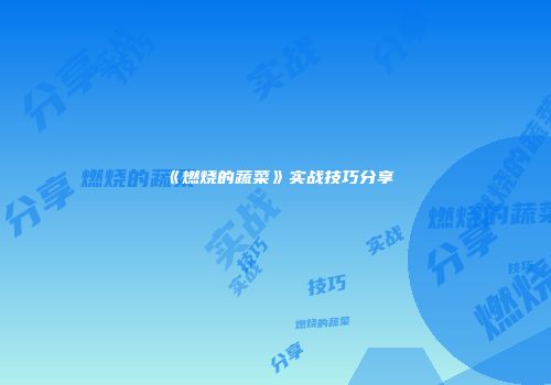 《燃烧的蔬菜》实战技巧分享