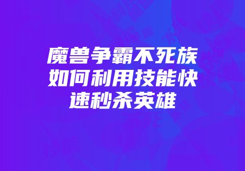 魔兽争霸不死族如何利用技能快速秒杀英雄