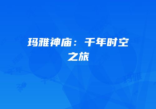 玛雅神庙：千年时空之旅
