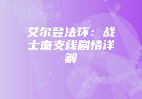 艾尔登法环：战士壶支线剧情详解