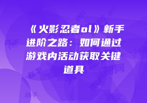 《火影忍者ol》新手进阶之路：如何通过游戏内活动获取关键道具