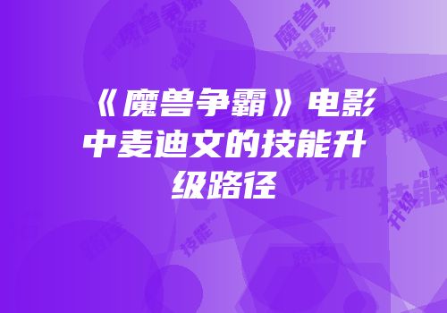 《魔兽争霸》电影中麦迪文的技能升级路径
