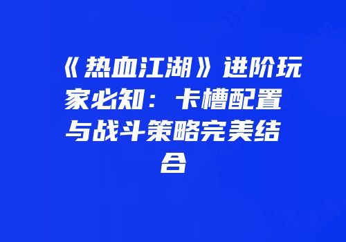 《热血江湖》进阶玩家必知：卡槽配置与战斗策略完美结合