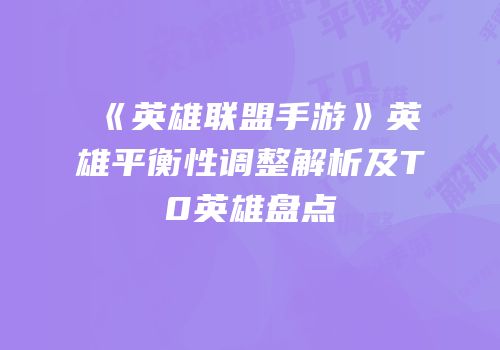 《英雄联盟手游》英雄平衡性调整解析及T0英雄盘点