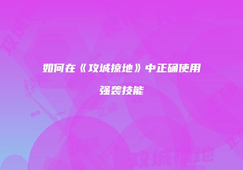 如何在《攻城掠地》中正确使用强袭技能