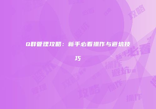 Q群管理攻略：新手必看操作与避坑技巧