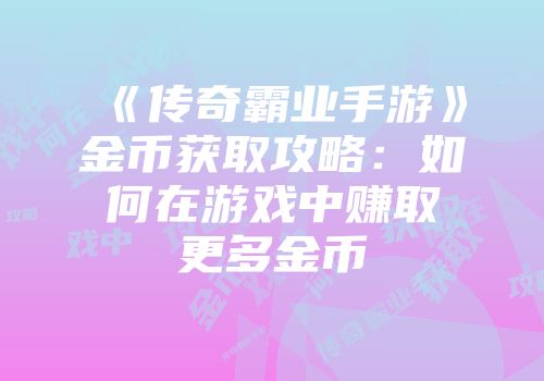 《传奇霸业手游》金币获取攻略：如何在游戏中赚取更多金币