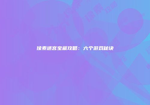 像素迷宫宝藏攻略：六个游戏秘诀