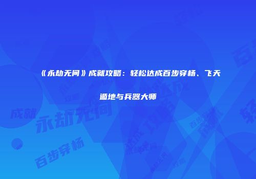 《永劫无间》成就攻略：轻松达成百步穿杨、飞天遁地与兵器大师