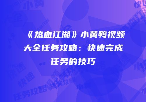 《热血江湖》小黄鸭视频大全任务攻略:快速完成任务的技巧