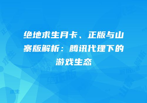 绝地求生月卡、正版与山寨版解析：腾讯代理下的游戏生态